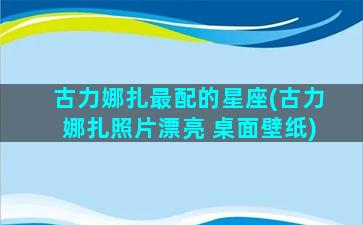 古力娜扎最配的星座(古力娜扎照片漂亮 桌面壁纸)